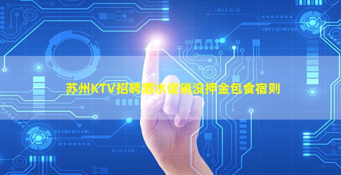 苏州KTV招聘酒水促销没押金包食宿则
